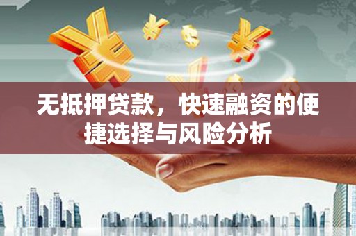 罗城无抵押贷款，快速融资的便捷选择与风险分析