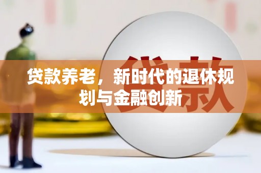 罗城贷款养老，新时代的退休规划与金融创新