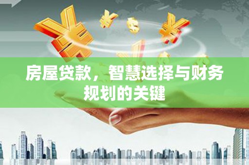 罗城房屋贷款，智慧选择与财务规划的关键
