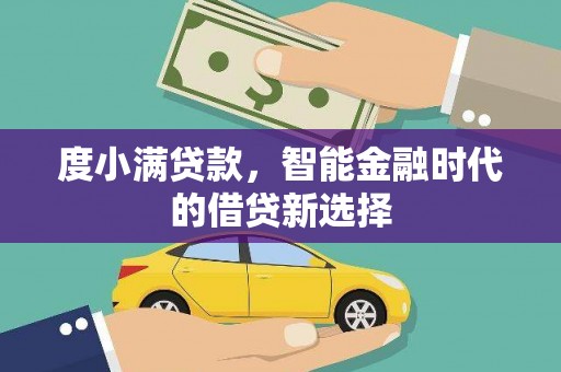罗城度小满贷款，智能金融时代的借贷新选择