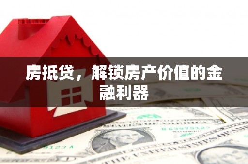 罗城房抵贷，解锁房产价值的金融利器