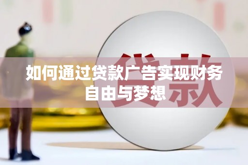 罗城如何通过贷款广告实现财务自由与梦想