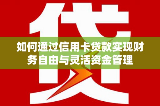 罗城如何通过信用卡贷款实现财务自由与灵活资金管理