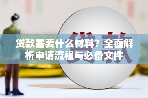罗城贷款需要什么材料？全面解析申请流程与必备文件