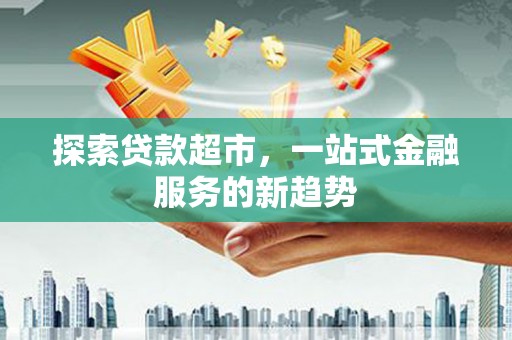 罗城探索贷款超市，一站式金融服务的新趋势