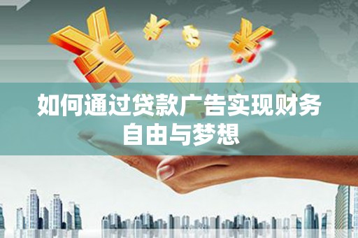 罗城如何通过贷款广告实现财务自由与梦想