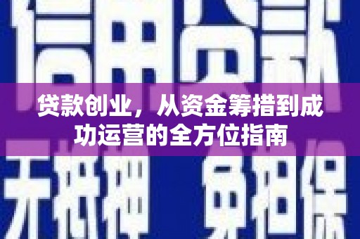 罗城贷款创业，从资金筹措到成功运营的全方位指南