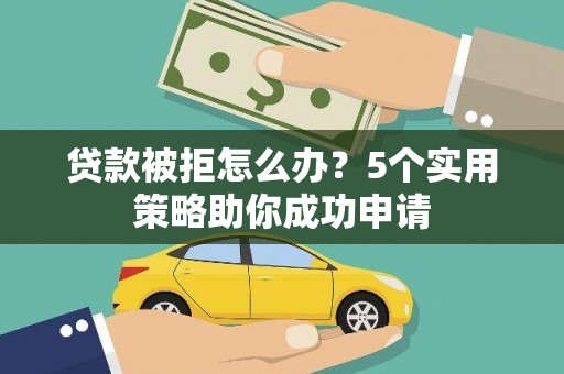 罗城贷款被拒怎么办？5个实用策略助你成功申请