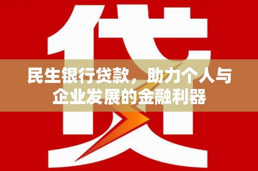 罗城民生银行贷款，助力个人与企业发展的金融利器