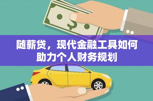 罗城随薪贷，现代金融工具如何助力个人财务规划