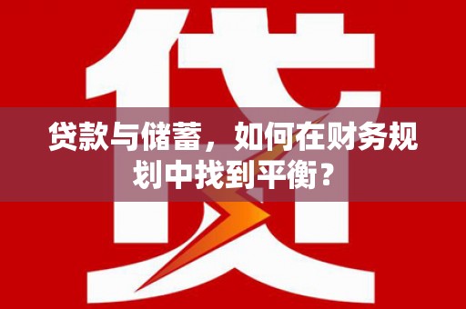 罗城贷款与储蓄，如何在财务规划中找到平衡？