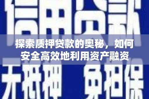 罗城探索质押贷款的奥秘，如何安全高效地利用资产融资