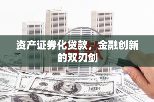 罗城资产证券化贷款，金融创新的双刃剑