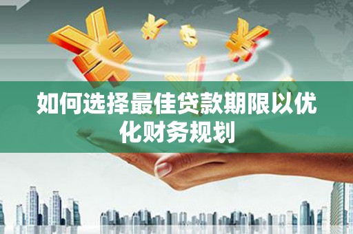 罗城如何选择最佳贷款期限以优化财务规划
