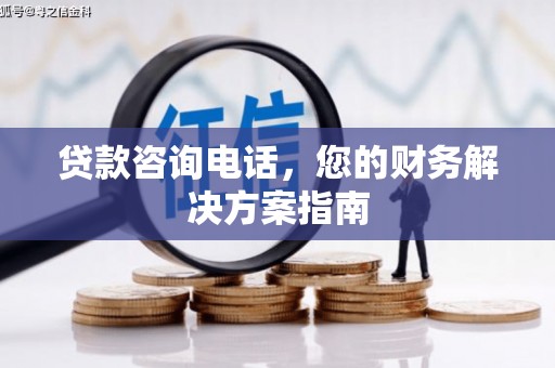 罗城贷款咨询电话，您的财务解决方案指南