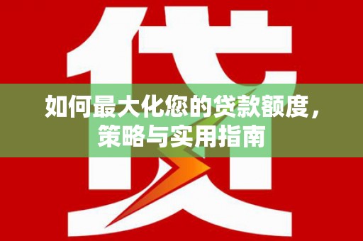 罗城如何最大化您的贷款额度，策略与实用指南