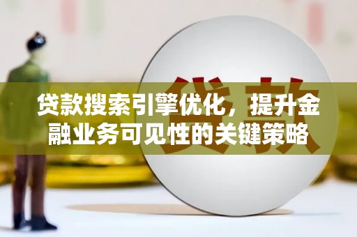 罗城贷款搜索引擎优化，提升金融业务可见性的关键策略