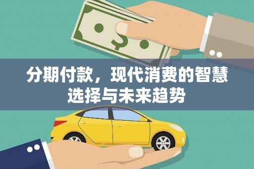 罗城分期付款，现代消费的智慧选择与未来趋势