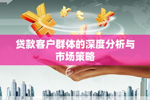 罗城贷款客户群体的深度分析与市场策略