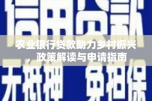 罗城农业银行贷款助力乡村振兴，政策解读与申请指南