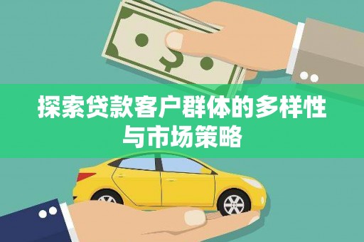 罗城探索贷款客户群体的多样性与市场策略