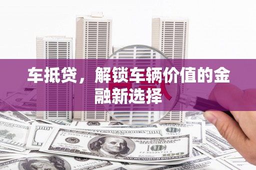 罗城车抵贷，解锁车辆价值的金融新选择