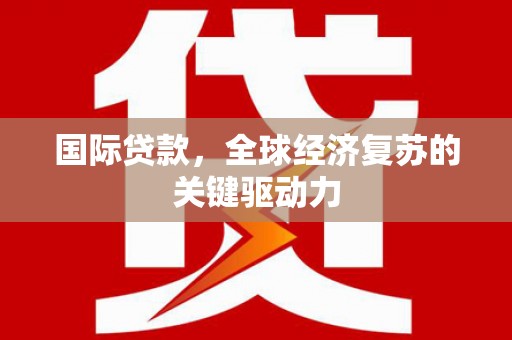 罗城国际贷款，全球经济复苏的关键驱动力