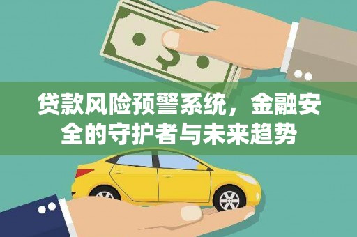 罗城贷款风险预警系统，金融安全的守护者与未来趋势