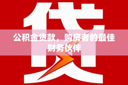 罗城公积金贷款，购房者的最佳财务伙伴