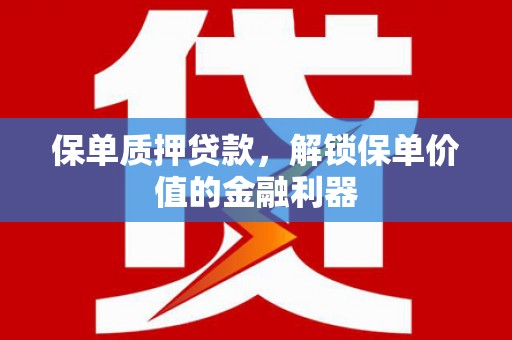 罗城保单质押贷款，解锁保单价值的金融利器