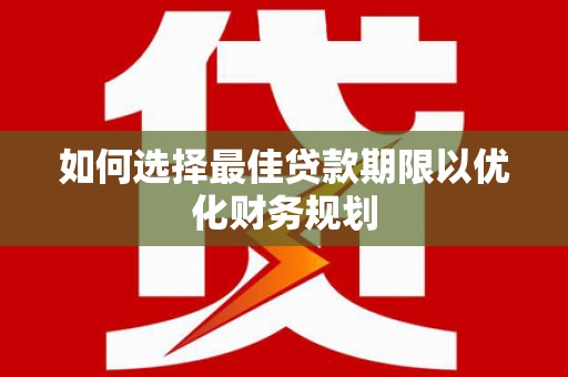 罗城如何选择最佳贷款期限以优化财务规划