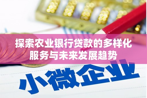罗城探索农业银行贷款的多样化服务与未来发展趋势