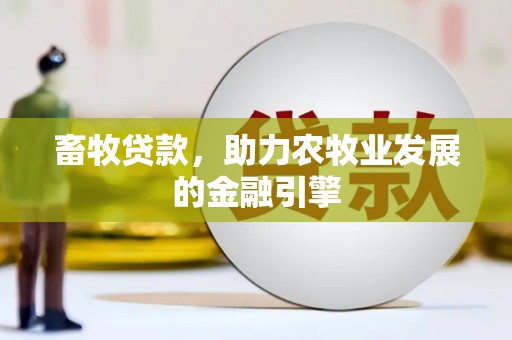罗城畜牧贷款，助力农牧业发展的金融引擎