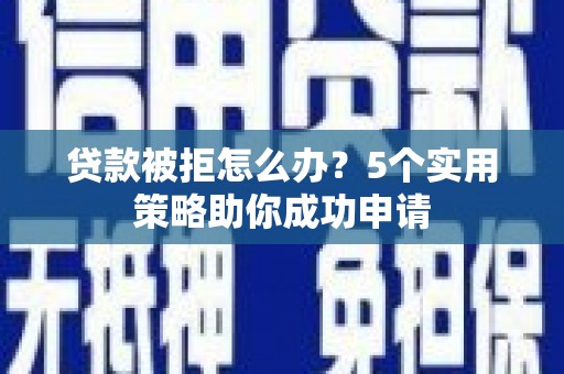罗城贷款被拒怎么办？5个实用策略助你成功申请