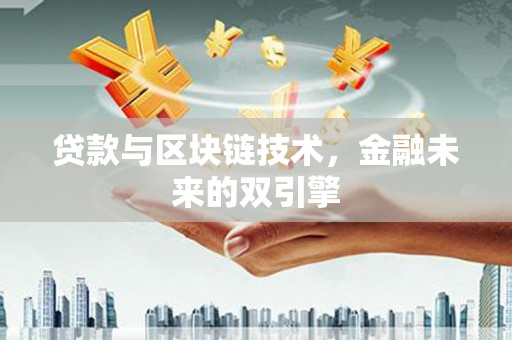 罗城贷款与区块链技术，金融未来的双引擎