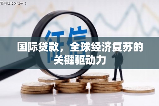 罗城国际贷款，全球经济复苏的关键驱动力