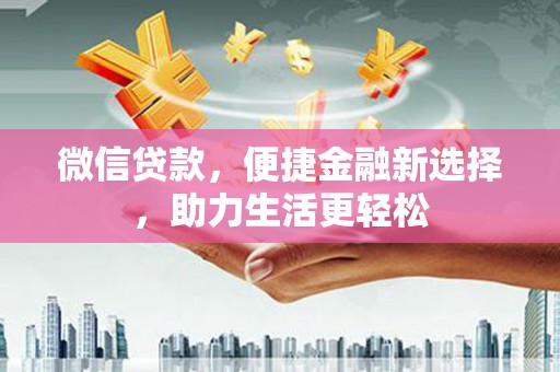 罗城微信贷款，便捷金融新选择，助力生活更轻松