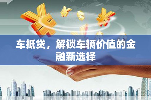 罗城车抵贷，解锁车辆价值的金融新选择