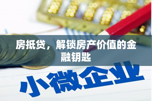 罗城房抵贷，解锁房产价值的金融钥匙