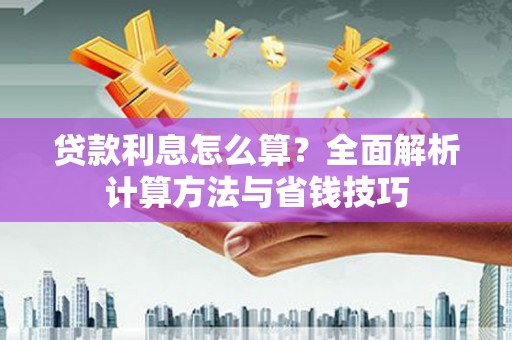 罗城贷款利息怎么算？全面解析计算方法与省钱技巧