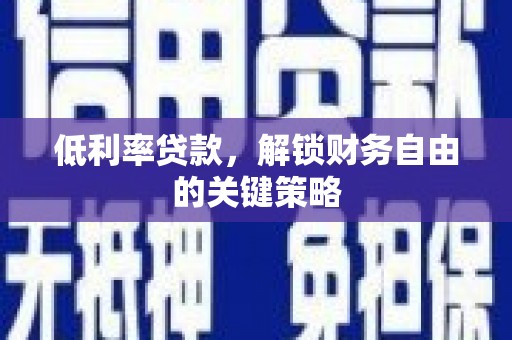 罗城低利率贷款，解锁财务自由的关键策略