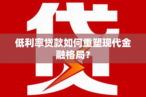 罗城低利率贷款如何重塑现代金融格局？