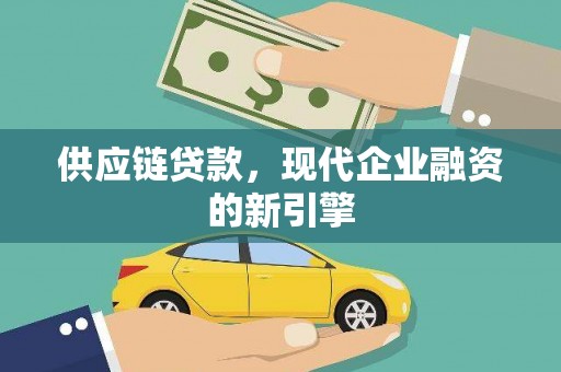 罗城供应链贷款，现代企业融资的新引擎