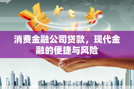 罗城消费金融公司贷款，现代金融的便捷与风险