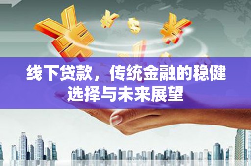 罗城线下贷款，传统金融的稳健选择与未来展望