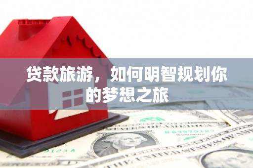 罗城贷款旅游，如何明智规划你的梦想之旅