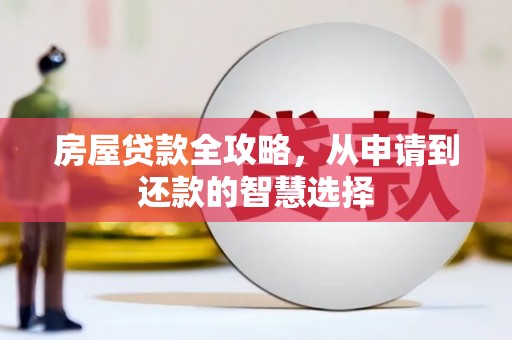 罗城房屋贷款全攻略，从申请到还款的智慧选择