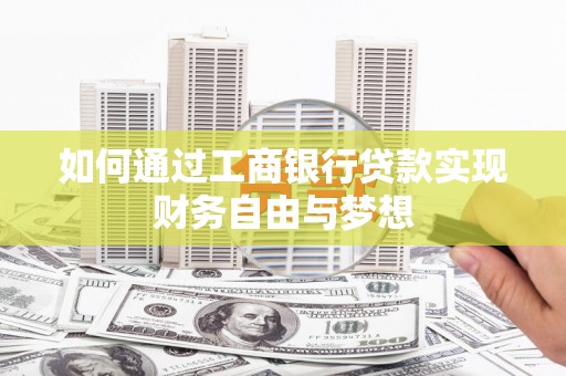 罗城如何通过工商银行贷款实现财务自由与梦想