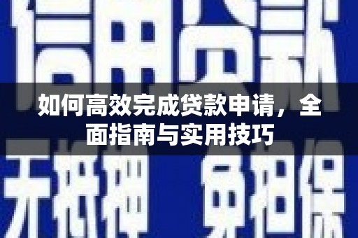 罗城如何高效完成贷款申请，全面指南与实用技巧