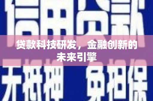 罗城贷款科技研发，金融创新的未来引擎